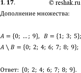 Решение задачи: 1.17. Пусть A — множество цифр десятичной системы счисления, В — множество, состоящее из цифр 1, 3 и 5. Укажите множество, являющееся дополнением множества В до множества A.