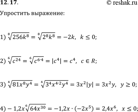 Решение задачи: 12.17. Упростите выражение: 1) (256k^8)^(1/8), если k?0; 2) (c^24)^(1/6); 3) (81x^8 y^4)^(1/4), если y?0; 4) -1,2x(64x^30)^(1/6), если x?0. *Цитирирование задания со ссылкой на учебник производится исключительно в учебных целях для лучшего понимания разбора решения задания.