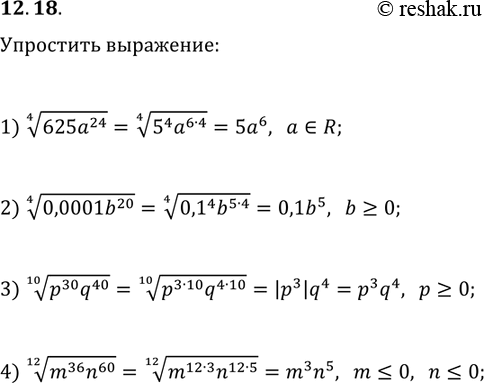 Решение задачи: 12.18. Упростите выражение: 1) (625a^24)^(1/4); 2) (0,0001b^20)^(1/4), если b?0; 3) (p^30 q^40)^(1/10), если p?0; 4) (m^36 n^60)^(1/12), если m?0, n?0. *Цитирирование задания со ссылкой на учебник производится исключительно в учебных целях для лучшего понимания разбора решения задания.