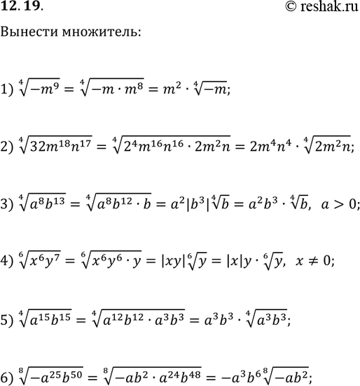 Решение задачи: 12.19. Вынесите множитель из-под знака корня: 1) (-m^9)^(1/4); 2) (32m^18 n^17)^(1/4); 3) (a^8 b^13)^(1/4), если a &gt; 0; 4) (x^6 y^7)^(1/6), если x?0;