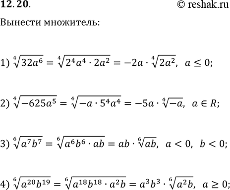 Решение задачи: 12.20. Вынесите множитель из-под знака корня: 1) (32a^6)^(1/4), если a?0; 2) (-625a^5)^(1/4); 3) (a^7 b^7)^(1/6), если a 4) (a^20 b^19)^(1/6), если a >