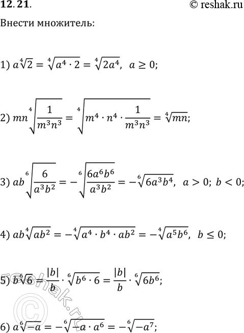 Решение задачи: 12.21. Внесите множитель под знак корня: 1) a(2^(1/4)), если a?0; 2) mn(1/(m^3 n^3))^(1/4); 3) ab(6/(a^3 b^3))^(1/6), если a &gt; 0, b 4) ab(ab^2)^(1/4), если b?0;