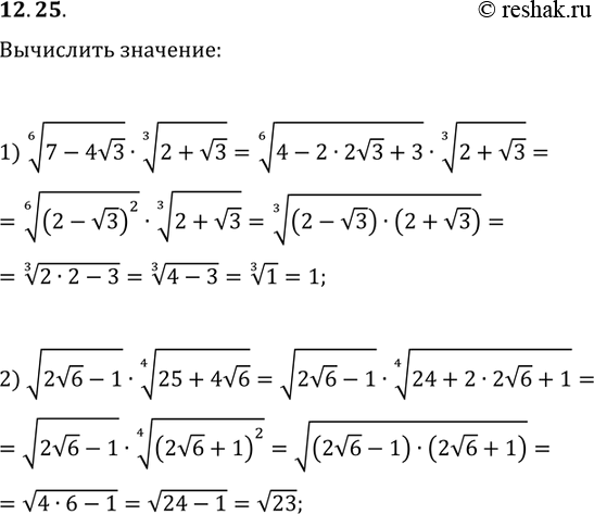 Решение задачи: 12.25. Найдите значение выражения: 1) (7-4v3)^(1/6)·(2+v3)^(1/3); 2) v(2v6-1)·(25+4v6)^(1/4). *Цитирирование задания со ссылкой на учебник производится исключительно в учебных целях для лучшего понимания разбора решения задания.