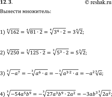Решение задачи: 12.3. Вынесите множитель из-под знака корня: 1) 162^(1/4); 2) 250^(1/3); 3) (-a^7)^(1/3); 4) (-54a^5 b^9)^(1/3). *Цитирирование задания со ссылкой на учебник производится исключительно в учебных целях для лучшего понимания разбора решения задания.
