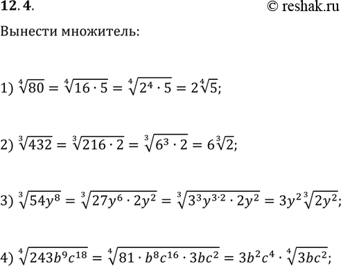 Решение задачи: 12.4. Вынесите множитель из-под знака корня: 1) 80^(1/4); 2) 432^(1/3); 3) (54y^8)^(1/3); 4) (243b^9 c^18)^(1/4). *Цитирирование задания со ссылкой на учебник производится исключительно в учебных целях для лучшего понимания разбора решения задания.