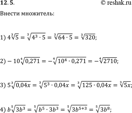 Решение задачи: 12.5. Внесите множитель под знак корня: 1) 4(5^(1/3)); 2) -10(0,271^(1/4)); 3) 5(0,04x)^(1/3); 4) b(3b^3)^(1/5). *Цитирирование задания со ссылкой на учебник производится исключительно в учебных целях для лучшего понимания разбора решения задания.