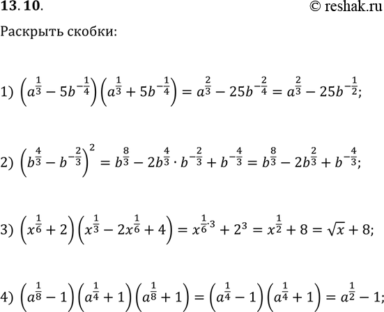 Решение задачи: 13.10. Раскройте скобки: 1) (a^(1/3)-5b^(-1/4))(a^(1/3)+5b^(-1/4)); 3) (x^(1/6)+2)(x^(1/3)-2x^(1/6)+4); 2) (b^(4/3)-b^(-2/3))^2; 4) (a^(1/8)-1)(a^(1/4)+1)(a^(1/8)+1). *Цитирирование задания со ссылкой на учебник производится исключительно в учебных целях для лучшего понимания разбора решения задания.