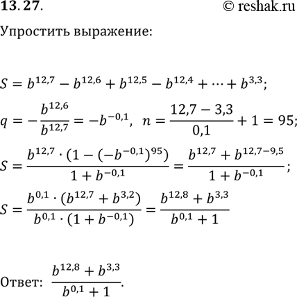 Решение задачи: 13.27. Упростите выражение b^12,7-b^12,6+b^12,5-b^12,4+...+b^3,3. *Цитирирование задания со ссылкой на учебник производится исключительно в учебных целях для лучшего понимания разбора решения задания.