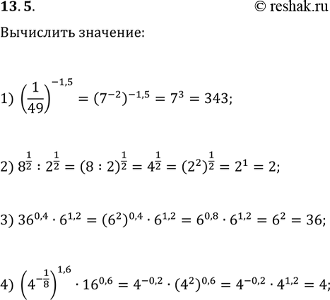 Решение задачи: 13.5. Найдите значение выражения: 1) (1/49)^(-1,5); 2) 8^(1/2):2^(1/2); 3) 36^0,4·6^1,2; 4) (4^(-1/8))^1,6·16^0,6. *Цитирирование задания со ссылкой на учебник производится исключительно в учебных целях для лучшего понимания разбора решения задания.