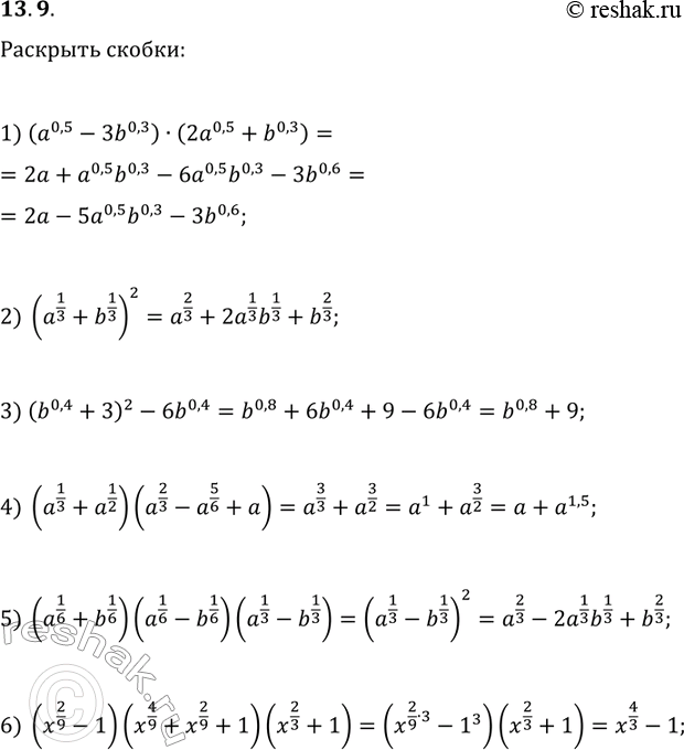 Решение задачи: 13.9. Раскройте скобки: 1) (a^0,5-3b^0,3)(2a^0,5+b^0,3); 4) (a^(1/3)+a^(1/2))(a^(2/3)-a^(5/6)+a); 2) (a^(1/3)+b^(1/3))^2; 5) (a^(1/6)+b^(1/6))(a^(1/6)-b^(1/6))(a^(1/3)-b^(1/3)); 3) (b^0,4+3)^2-6b^0,4; 6) (x^(2/9)-1)(x^(4/9)+x^(2/9)+1)(x^(2/3)+1). *Цитирирование задания со ссылкой на учебник производится исключительно в учебных целях для лучшего понимания разбора решения задания.