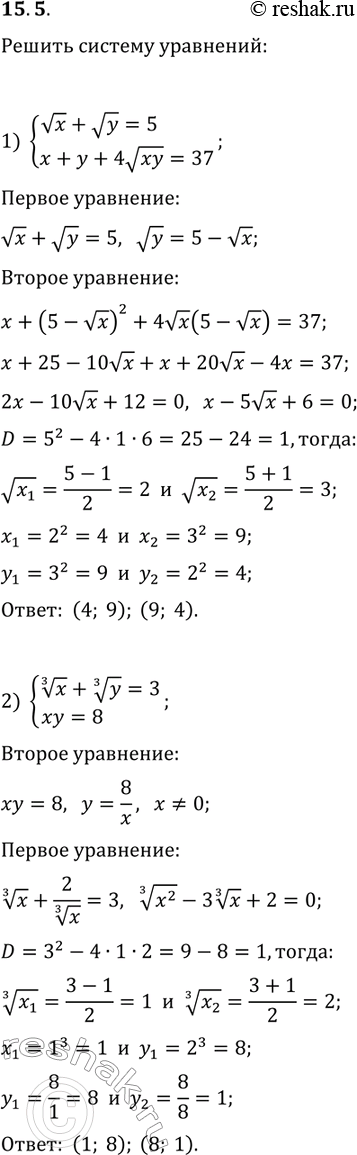 Решение задачи: 15.5. Решите систему уравнений: 1) {vx+vy=5, x+y+4v(xy)=37}; 2) {x^(1/3)+y^(1/3)=3, xy=8}; 3) {(x+y)^(1/4)+(x-y)^(1/4)=4, v(x+y)-v(x-y)=8}; 4) {v(4-x+y)+v(9-2x+y)=7, 2y-3x=12}. *Цитирирование задания со ссылкой на учебник производится исключительно в учебных целях для лучшего понимания разбора решения задания.
