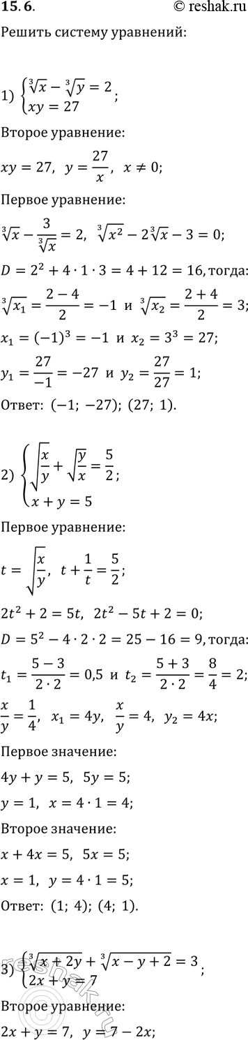 Решение задачи: 15.6. Решите систему уравнений: 1) {x^(1/3)-y^(1/3)=2, xy=27}; 2) {v(x/y)+v(y/x)=5/2, x+y=5}; 3) {(x+2y)^(1/3)+(x-y+2)^(1/3)=3, 2x+y=7}; 4) {v((3x-2y)/2x)+v(2x/(3x-2y))=2, x^2-8y^2=18-18y}. *Цитирирование задания со ссылкой на учебник производится исключительно в учебных целях для лучшего понимания разбора решения задания.