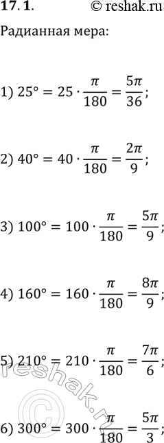 Решение задачи: 17.1. Найдите радианную меру угла, равного: 1) 25°; 3) 100°; 5) 210°; 2) 40°; 4) 160°; 6) 300°. *Цитирирование задания со ссылкой на учебник производится исключительно в учебных целях для лучшего понимания разбора решения задания.