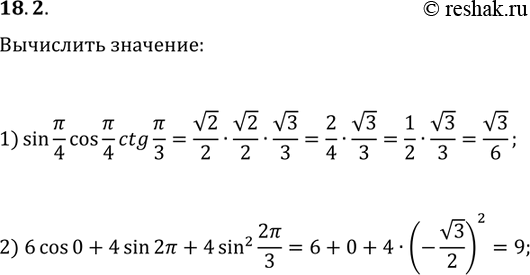 Решение задачи: 18.2. Чему равно значение выражения: 1) sin(?/4)cos(?/4)ctg(?/3); 2) 6cos(0)+4sin(2?)+4sin^2(2?/3)? *Цитирирование задания со ссылкой на учебник производится исключительно в учебных целях для лучшего понимания разбора решения задания.