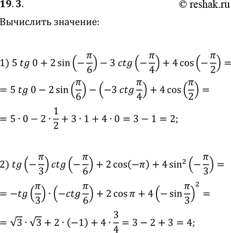 Решение задачи: 19.3. Найдите значение выражения: 1) 5tg(0)+2sin(-?/6)-3ctg(-?/4)+4cos(-?/2); 2) tg(-?/3)ctg(-?/6)+2cos(-?)+4sin^2(-?/3). *Цитирирование задания со ссылкой на учебник производится исключительно в учебных целях для лучшего понимания разбора решения задания.