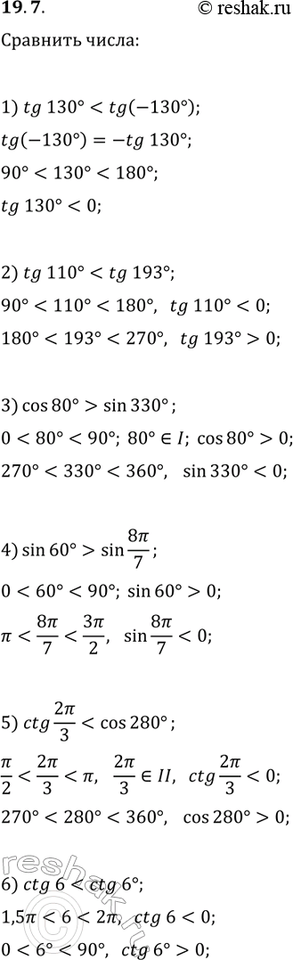 Решение задачи: 19.7. Сравните: 1) tg(130°) и tg(-130°); 4) sin(60°) и sin(8?/7); 2) tg(110°) и tg(193°); 5) ctg(2?/3) и cos(280°); 3) cos(80°) и sin(330°);