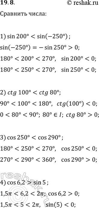 Решение задачи: 19.8. Сравните: 1) sin(200°) и sin(-250°); 3) cos(250°) и cos(290°); 2) ctg(100°) и ctg(80°); 4) cos(6,2) и sin(5). *Цитирирование задания со ссылкой на учебник производится исключительно в учебных целях для лучшего понимания разбора решения задания.