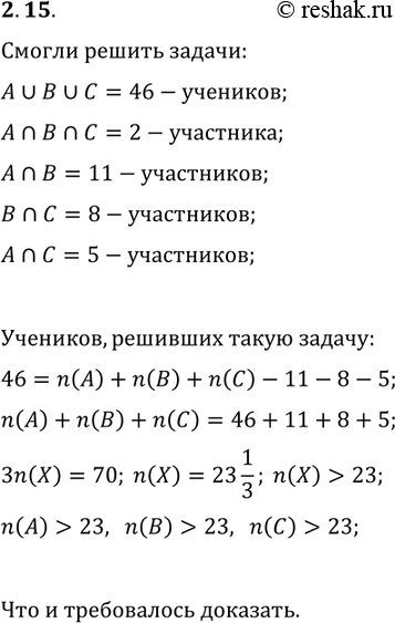 Решение задачи: 2.15. В олимпиаде приняли участие 46 школьников. Им были предложены 3 задачи. После подведения итогов оказалось, что каждый из участников решил хотя бы одну задачу, причём первую и вторую задачу решили 11 участников, вторую и третью — 8 участников, первую и третью — 5 участников, а все три задачи решили только 2 участника.