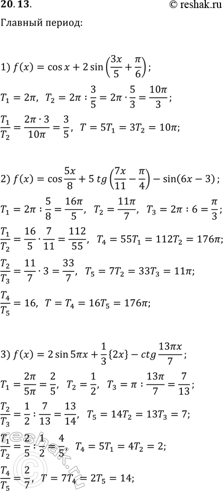 Решение задачи: 20.13. Найдите период функции: 1) f(x)=cos(x)+2sin(3x/5+?/6); 2) f(x)=cos(5x/8)+5tg(7x/11-?/4)-sin(6x-3); 3) f(x)=2sin(5?x)+(1/3){2x}-ctg(13?x/7). *Цитирирование задания со ссылкой на учебник производится исключительно в учебных целях для лучшего понимания разбора решения задания.