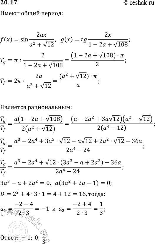 Решение задачи: 20.17. Найдите все рациональные значения параметра a, при которых функции f(x)=sin(2ax/(a^2+v12)) и g(x)=tg(2x/(1-2a+v108)) имеют общий период. *Цитирирование задания со ссылкой на учебник производится исключительно в учебных целях для лучшего понимания разбора решения задания.