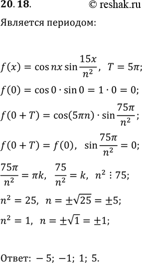 Решение задачи: 20.18. При каких целых значениях n число 5? является периодом функции f(x)=cos(nx)sin(15x/n^2)? *Цитирирование задания со ссылкой на учебник производится исключительно в учебных целях для лучшего понимания разбора решения задания.