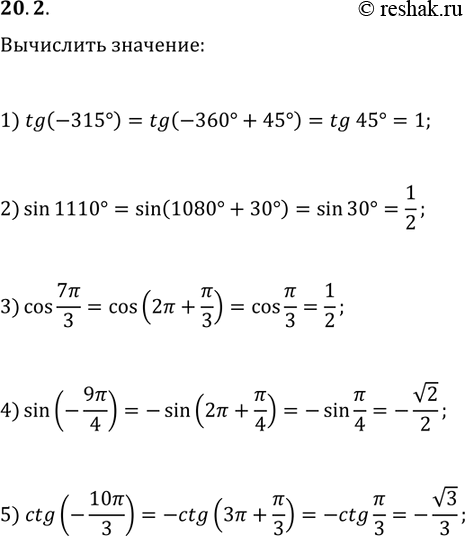 Решение задачи: 20.2. Найдите значение выражения: 1) tg(-315°); 3) cos(7?/3); 5) ctg(-10?/3); 2) sin(1110°); 4) sin(-9?/4); *Цитирирование задания со ссылкой на учебник производится исключительно в учебных целях для лучшего понимания разбора решения задания.