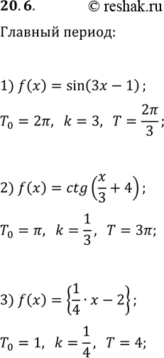 Решение задачи: 20.6. Найдите главный период функции: 1) f(x)=sin(3x-1); 3) f(x)={x/4-2}. 2) f(x)=ctg(x/3+4); *Цитирирование задания со ссылкой на учебник производится исключительно в учебных целях для лучшего понимания разбора решения задания.