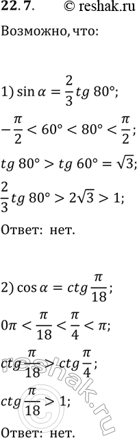 Решение задачи: 22.7. Возможно ли равенство: 1) sin(?)=(2/3)tg(80°); 2) cos(?)=ctg(?/18)? *Цитирирование задания со ссылкой на учебник производится исключительно в учебных целях для лучшего понимания разбора решения задания.