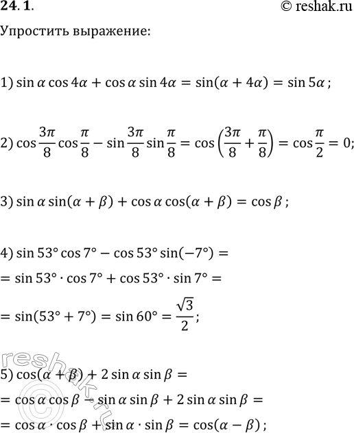 Решение задачи: 24.1. Упростите выражение: 1) sin(?)cos(4?)+cos(?)sin(4?); 2) cos(3?/8)cos(?/8)-sin(3?/8)sin(?/8); 3) sin(?)sin(?+?)+cos(?)cos(?+?); 4) sin(53°)cos(7°)-cos(53°)sin(-7°); 5) cos(?+?)+2sin(?)sin(?). *Цитирирование задания со ссылкой на учебник производится исключительно в учебных целях для лучшего понимания разбора решения задания.