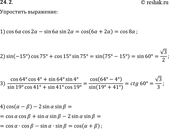 Решение задачи: 24.2. Упростите выражение: 1) cos(6?)cos(2?)-sin(6?)sin(2?); 2) sin(-15°)cos(75°)+cos(15°)sin(75°); 3) (cos(64°)cos(4°)+sin(64°)sin(4°))/(sin(19°)cos(41°)+sin(41°)cos(19°)); 4) cos(?-?)-2sin(?)sin(?). *Цитирирование задания со ссылкой на учебник производится исключительно в учебных целях для лучшего понимания разбора решения задания.