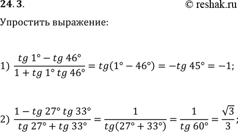 Решение задачи: 24.3. Упростите выражение: 1) (tg(1°)-tg(46°))/(1+tg(1°)tg(46°)); 2) (1-tg(27°)tg(33°))/(tg(27°)+tg(33°)). *Цитирирование задания со ссылкой на учебник производится исключительно в учебных целях для лучшего понимания разбора решения задания.