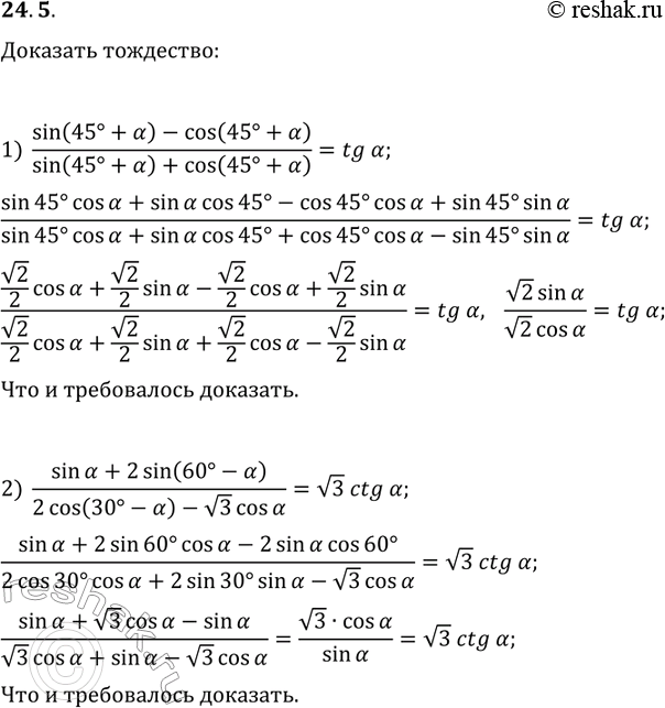 Решение задачи: 24.5. Докажите тождество: 1) (sin(45°+?)-cos(45°+?))/(sin(45°+?)+cos(45°+?))=tg(?); 2) (sin(?)+2sin(60°-?))/(2cos(30°-?)-v3cos(?))=v3ctg(?). *Цитирирование задания со ссылкой на учебник производится исключительно в учебных целях для лучшего понимания разбора решения задания.
