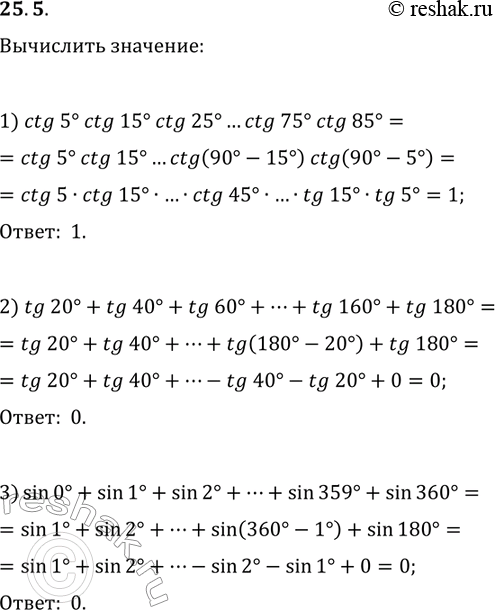 Решение задачи: 25.5. Р’С‹С‡РёСЃР»РёС‚Рµ: 1) ctg(5В°)ctg(15В°)ctg(25В°)...ctg(75В°)ctg(85В°); 2) tg(20В°)+tg(40В°)+tg(60В°)+...+tg(160В°)+tg(180В°); 3) sin(0В°)+sin(1В°)+sin(2В°)+...+sin(359В°)+sin(360В°). *Цитирирование задания со ссылкой на учебник производится исключительно в учебных целях для лучшего понимания разбора решения задания.