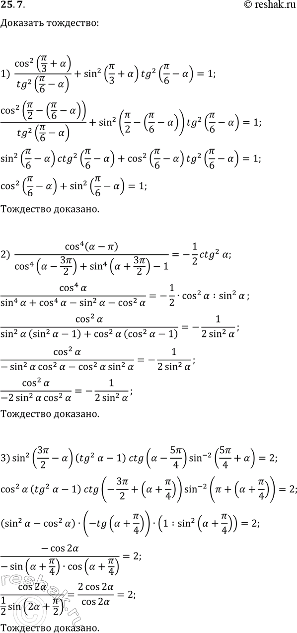 Решение задачи: 25.7. Докажите тождество: 1) cos^2(?/3+?)/tg^2(?/6-?)+sin^2(?/3+?)tg^2(?/6-?)=1; 2) cos^4(?-?)/(cos^4(?-3?/2)+sin^4(?+3?/2)-1)=-1/2ctg^2(?); 3) sin^2(3?/2-?)(tg^2(?)-1)ctg(?-5?/4)sin^(-2)(5?/4+?)=2. *Цитирирование задания со ссылкой на учебник производится исключительно в учебных целях для лучшего понимания разбора решения задания.