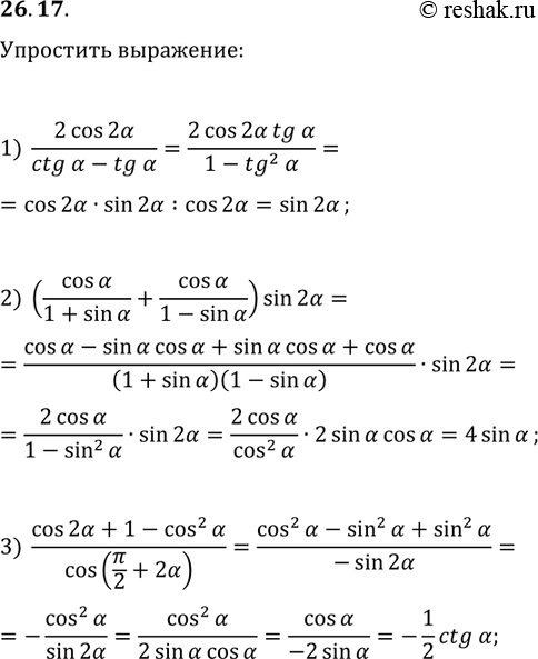 Решение задачи: 26.17. Упростите выражение: 1) 2cos(2?)/(ctg(?)-tg(?)); 2) (cos(?)/(1+sin(?))+cos(?)/(1-sin(?)))sin(2?); 3) (cos(2?)+1-cos^2(?))/cos(?/2+2?). *Цитирирование задания со ссылкой на учебник производится исключительно в учебных целях для лучшего понимания разбора решения задания.