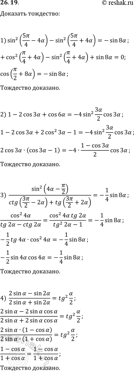 Решение задачи: 26.19. Докажите тождество: 1) sin^2(5?/4-4?)-sin^2(5?/4+4?)=-sin(8?); 2) 1-2cos(3?)+cos(6?)=-4sin^2(3?/2)cos(3?); 3) sin^2(4?-?/2)/(ctg(3?/2-2?)+tg(3?/2+2?))=-1/4sin(8?); 4) (2sin(?)-sin(2?))/(2sin(?)+sin(2?))=tg^2(?/2). *Цитирирование задания со ссылкой на учебник производится исключительно в учебных целях для лучшего понимания разбора решения задания.