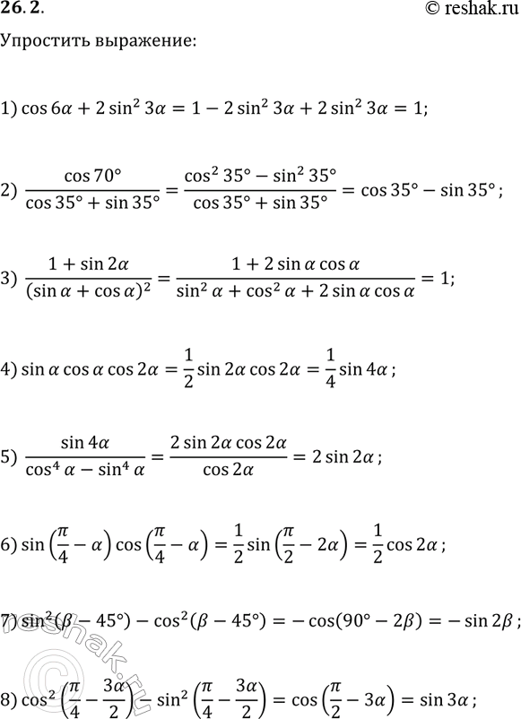 Решение задачи: 26.2. Упростите выражение: 1) cos(6?)+2sin^2(3?); 5) sin(4?)/(cos^4(?)-sin^4(?)); 2) cos(70°)/(cos(35°)+sin(35°)); 6) sin(?/4-?)cos(?/4-?); 3) (1+sin(2?))/(sin(?)+cos(?))^2; 7) sin^2(?-45°)-cos^2(?-45°); 4) sin(?)cos(?)cos(2?); 8) cos^2(?/4-3?/2)-sin^2(?/4-3?/2). *Цитирирование задания со ссылкой на учебник производится исключительно в учебных целях для лучшего понимания разбора решения задания.