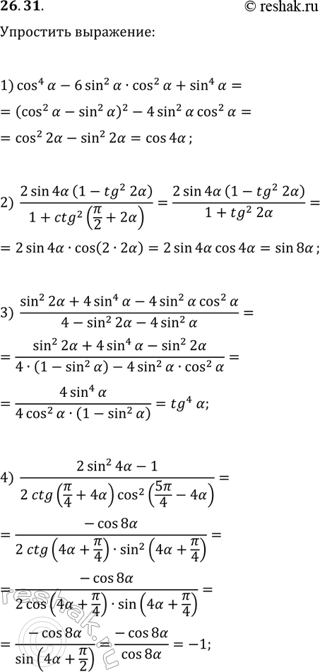 Решение задачи: 26.31. Упростите выражение: 1) cos^4(?)-6sin^2(?)cos^2(?)+sin^4(?); 2) 2sin(4?)(1-tg^2(2?))/(1+ctg^2(?/2+2?); 3) (sin^2(2?)+4sin^4(?)-4sin^2(?)cos^2(?))/(4-sin^2(2?)-4sin^2(?)); 4) (2sin^2(4?)-1)/(2ctg(?/4+4?)cos^2(5?/4-4?)). *Цитирирование задания со ссылкой на учебник производится исключительно в учебных целях для лучшего понимания разбора решения задания.