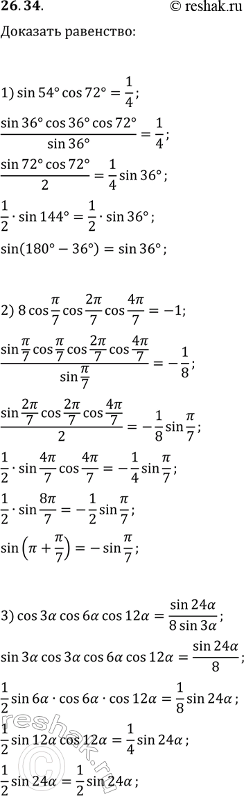Решение задачи: 26.34. Докажите, что: 1) sin(54°)cos(72°)=1/4; 2) 8cos(?/7)cos(2?/7)cos(4?/7)=-1; 3) cos(3?)cos(6?)cos(12?)=sin(24?)/(8sin(3?)). *Цитирирование задания со ссылкой на учебник производится исключительно в учебных целях для лучшего понимания разбора решения задания.