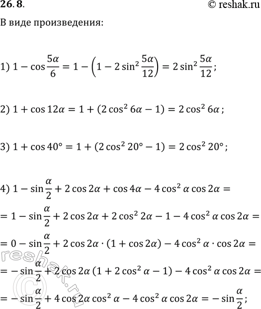 Решение задачи: 26.8. Представьте в виде произведения выражение: 1) 1-cos(5?/6); 2) 1+cos(12?); 3) 1+cos(40°); 4) 1-sin(?/2)+2cos(2?)+cos(4?)=4cos^2(?)cos(2?). *Цитирирование задания со ссылкой на учебник производится исключительно в учебных целях для лучшего понимания разбора решения задания.
