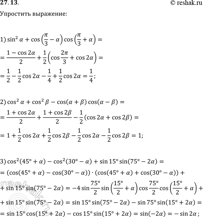 Решение задачи: 27.13. Упростите выражение: 1) sin^2(?)+cos(?/3-?)cos(?/3+?); 2) cos^2(?)+cos^2(?)-cos(?+?)cos(?-?); 3) cos^2(45°+?)-cos^2(30°-?)+sin(15°)sin(75°-2?). *Цитирирование задания со ссылкой на учебник производится исключительно в учебных целях для лучшего понимания разбора решения задания.