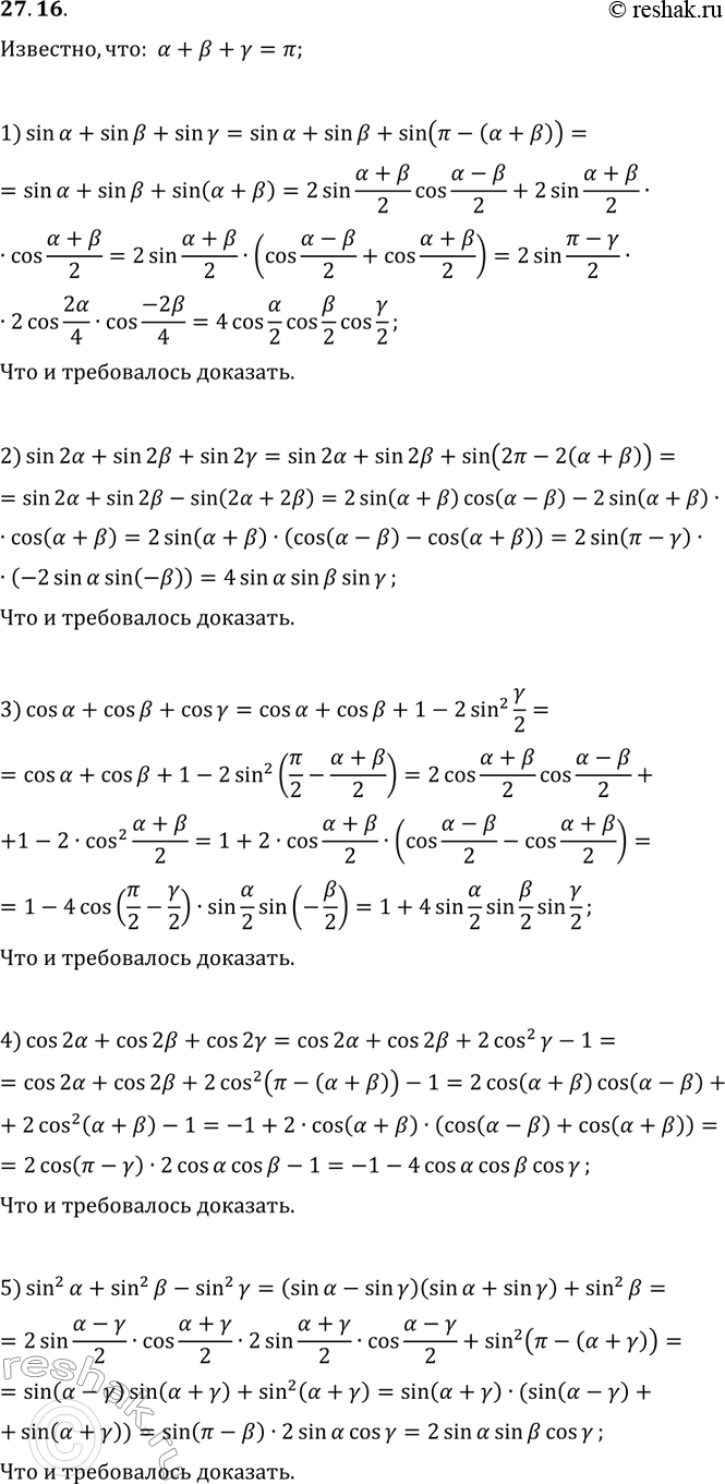 Решение задачи: 27.16. Докажите, что если ?+?+?=?, то имеет место тождество: 1) sin(?)+sin(?)+sin(?)=4cos(?/2)cos(?/2)cos(?/2); 2) sin(2?)+sin(2?)+sin(2?)=4sin(?)sin(?)sin(?); 3) cos(?)+cos(?)+cos(?)=1+4sin(?/2)sin(?/2)sin(?/2); 4) cos(2?)+cos(2?)+cos(2?)=-1-4cos(?)cos(?)cos(?); 5) sin^2(?)+sin^2(?)-sin^2(?)=2sin(?)sin(?)cos(?). *Цитирирование задания со ссылкой на учебник производится исключительно в учебных целях для лучшего понимания разбора решения задания.