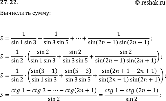 Решение задачи: 27.22. Вычислите СЃСѓРјРјСѓ S=1/(sin(1)sin(3))+1/(sin(3)sin(5))+...+1/(sin(2n-1)sin(2n+1)). *Цитирирование задания со ссылкой на учебник производится исключительно в учебных целях для лучшего понимания разбора решения задания.