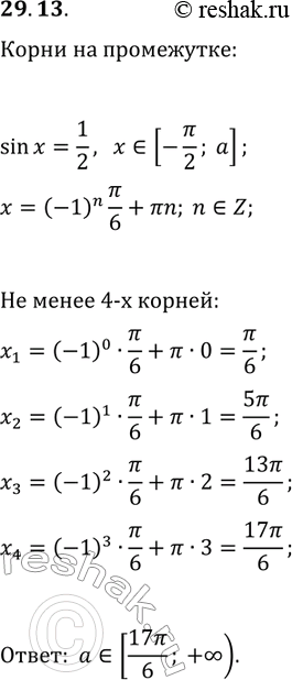 Решение задачи: 29.13. При каких положительных значениях параметра а промежуток [-?/2; a] содержит не менее четырех корней уравнения sin(x)=1/2? *Цитирирование задания со ссылкой на учебник производится исключительно в учебных целях для лучшего понимания разбора решения задания.