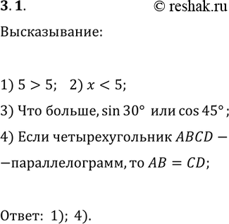Решение задачи: 3.1. Какие из данных предложений являются высказываниями: 1) 5 &gt; 5; 2) x 3) что больше, sin(30°) или cos(45°); 4) если четырёхугольник ABCD — параллелограмм, то AB=CD?