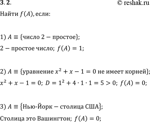Решение задачи: 3.2. Пусть f — функция истинности. Найдите f(A), если: 1) A?{число 2 — простое}; 2) A?{уравнение x^2+x-1=0 не имеет корней}; 3) A?{Нью-Йорк — столица США}.