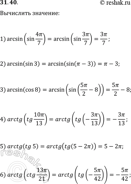 Решение задачи: 31.40. Р’С‹С‡РёСЃР»РёС‚Рµ: 1) arcsin(sin(4ПЂ/7)); 4) arctg(tg(10ПЂ/13)); 2) arcsin(sin(3)); 5) arctg(tg(5)); 3) arcsin(cos(8)); 6) arctg(ctg(13ПЂ/21)). *Цитирирование задания со ссылкой на учебник производится исключительно в учебных целях для лучшего понимания разбора решения задания.