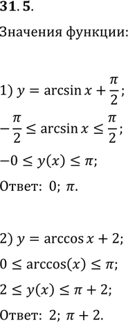 Решение задачи: 31.5. Найдите наибольшее и наименьшее значения функции: 1) y=arcsin(x)+?/2; 2) y=arccos(x)+2. *Цитирирование задания со ссылкой на учебник производится исключительно в учебных целях для лучшего понимания разбора решения задания.
