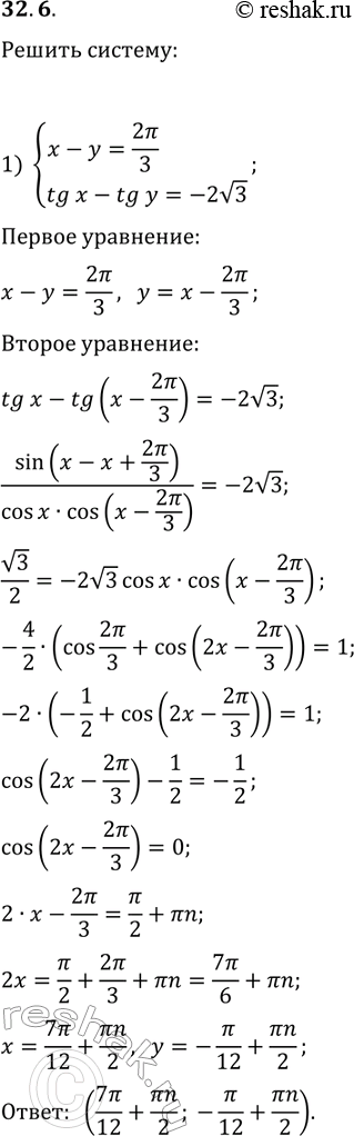 Решение задачи: 32.6. Решите систему уравнений: 1) {x-y=2?/3, tg(x)-tg(y)=-2v3}; 2) {x-y=?/6, ctg(x)ctg(y)=1}. *Цитирирование задания со ссылкой на учебник производится исключительно в учебных целях для лучшего понимания разбора решения задания.