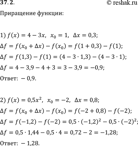 Решение задачи: 37.2. Найдите приращение функции f в точке x_0, если: 1) f(x)=4-3x, x_0=1, ?x=0,3; 2) f(x)=0,5x^2, x_0=-2, ?x=0,8. *Цитирирование задания со ссылкой на учебник производится исключительно в учебных целях для лучшего понимания разбора решения задания.